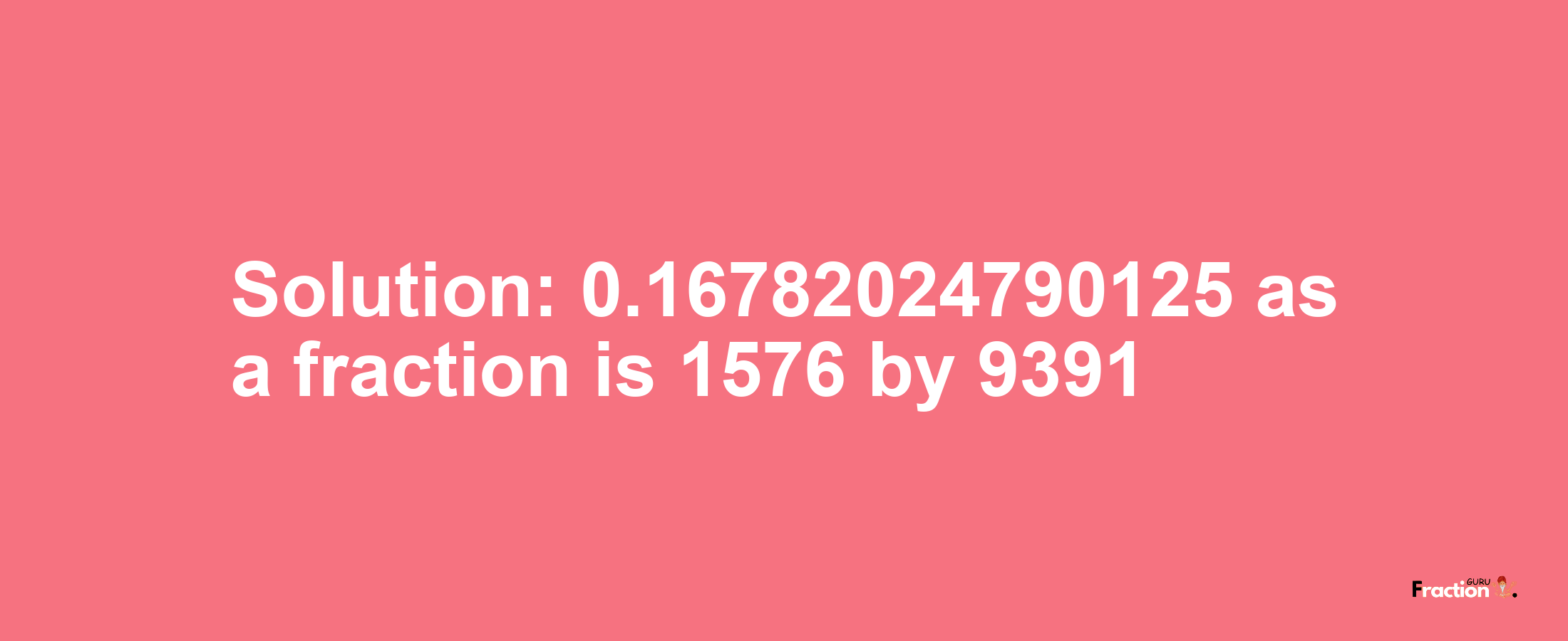 Solution:0.16782024790125 as a fraction is 1576/9391